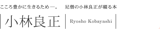 尼僧・小林良正が綴る　こころ豊かに生きるための本　小林良正　Ryosho Kobayashi